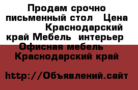 Продам срочно письменный стол › Цена ­ 5 000 - Краснодарский край Мебель, интерьер » Офисная мебель   . Краснодарский край